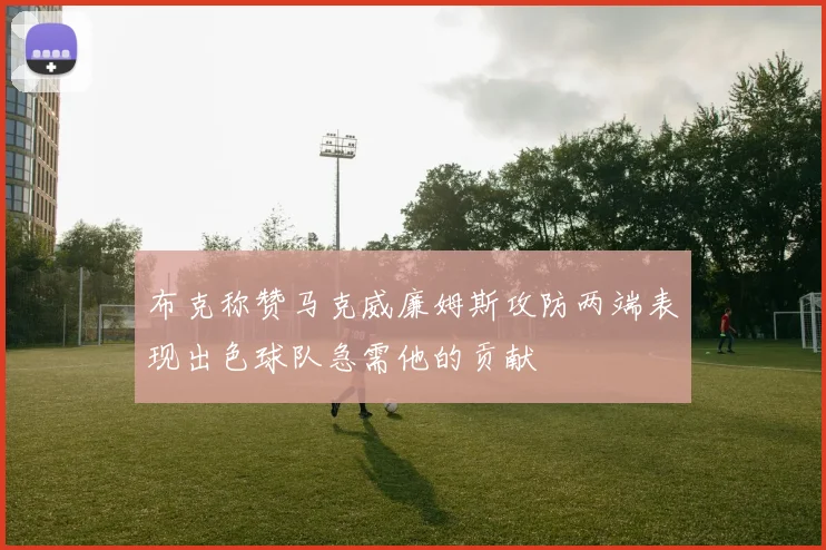 布克称赞马克威廉姆斯攻防两端表现出色球队急需他的贡献