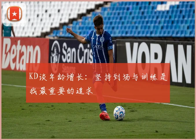 KD谈年龄增长：坚持到场与训练是我最重要的追求