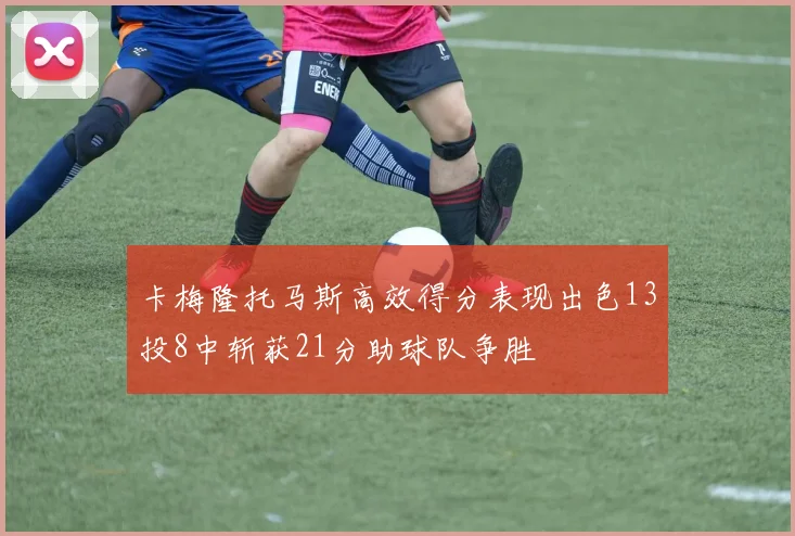 卡梅隆托马斯高效得分表现出色13投8中斩获21分助球队争胜