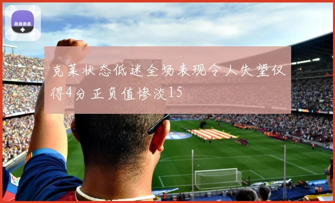 克莱状态低迷全场表现令人失望仅得4分正负值惨淡15