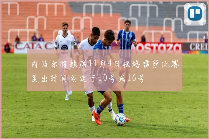 内马尔将缺席11月4日福塔雷萨比赛复出时间或定于10号或16号