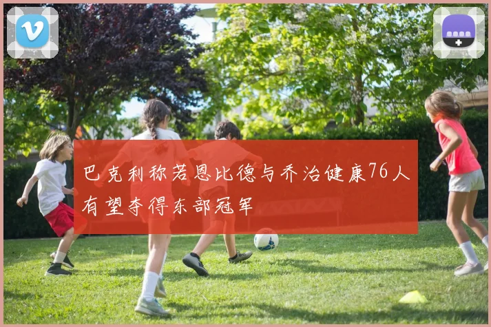 巴克利称若恩比德与乔治健康76人有望夺得东部冠军