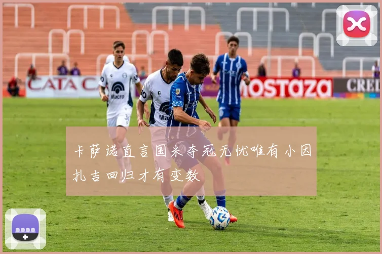 卡萨诺直言国米夺冠无忧唯有小因扎吉回归才有变数